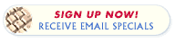 Sign Up Now! Receive Email Specials